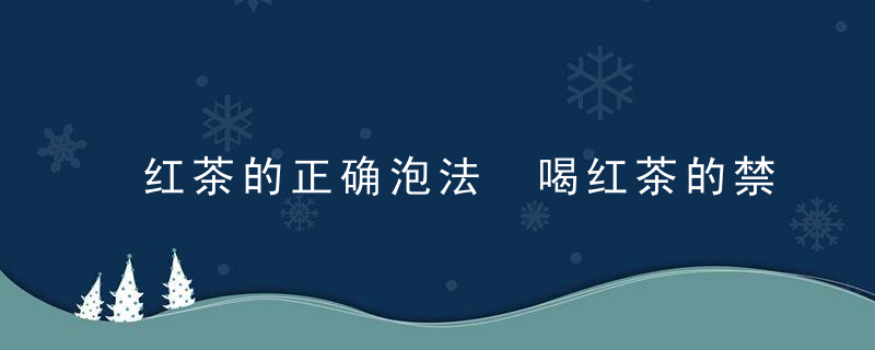 红茶的正确泡法 喝红茶的禁忌红茶的正确冲泡方法红茶泡茶的步骤有哪些